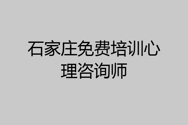 石家庄免费培训心理咨询师