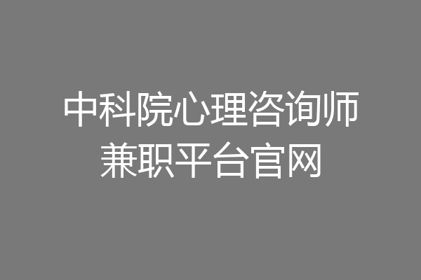 中科院心理咨询师兼职平台官网