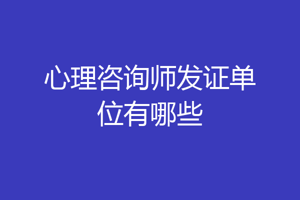 心理咨询师发证单位有哪些