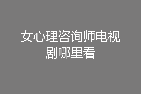 女心理咨询师电视剧哪里看