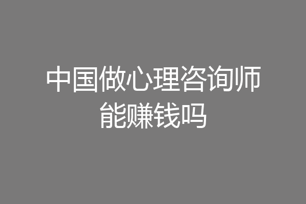 中国做心理咨询师能赚钱吗