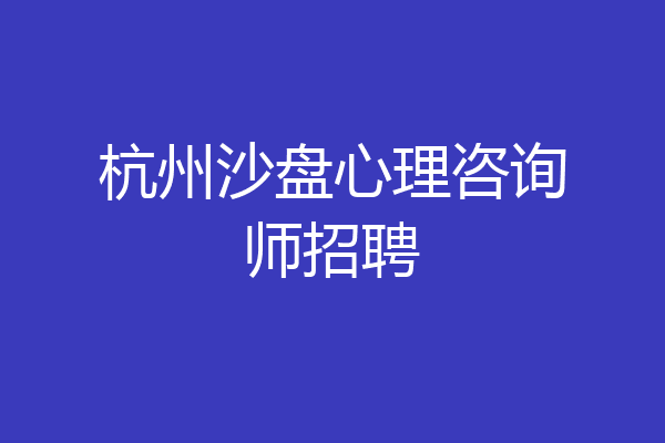杭州沙盘心理咨询师招聘