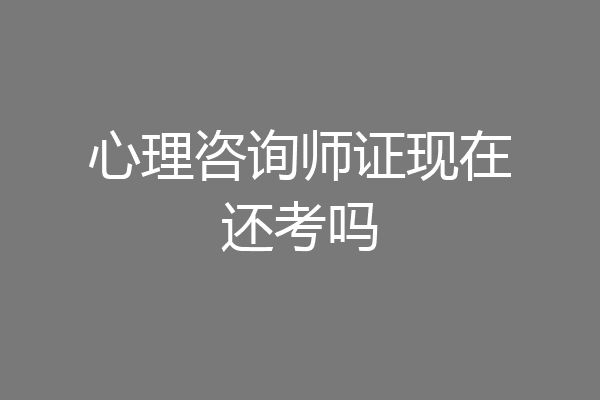 心理咨询师证现在还考吗