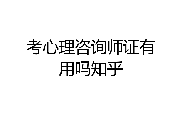考心理咨询师证有用吗知乎