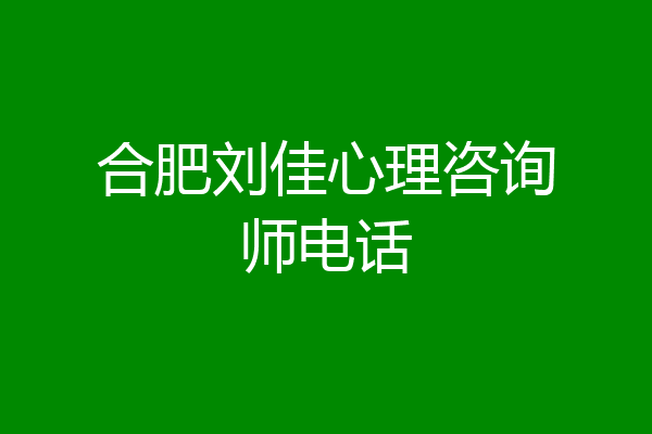 合肥刘佳心理咨询师电话
