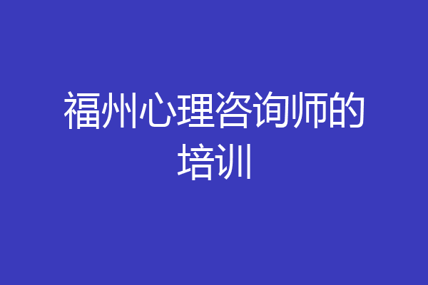 福州心理咨询师的培训