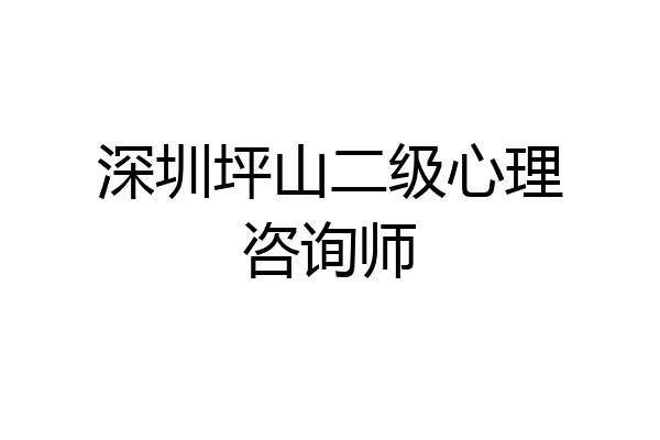 深圳坪山二级心理咨询师