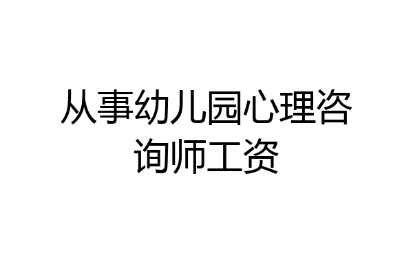 从事幼儿园心理咨询师工资