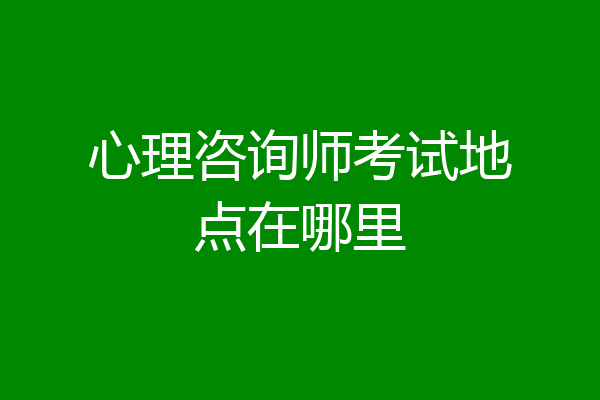 心理咨询师考试地点在哪里