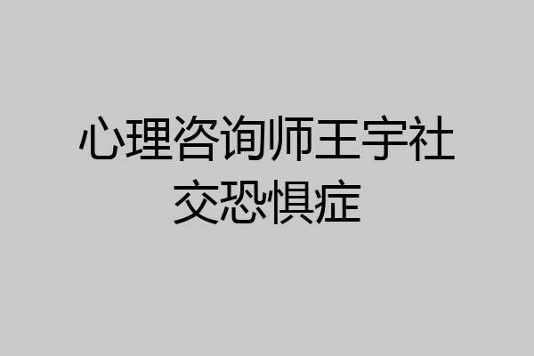 心理咨询师王宇社交恐惧症