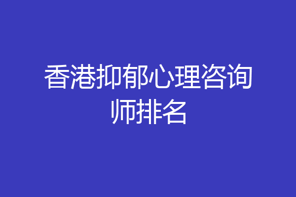 香港抑郁心理咨询师排名