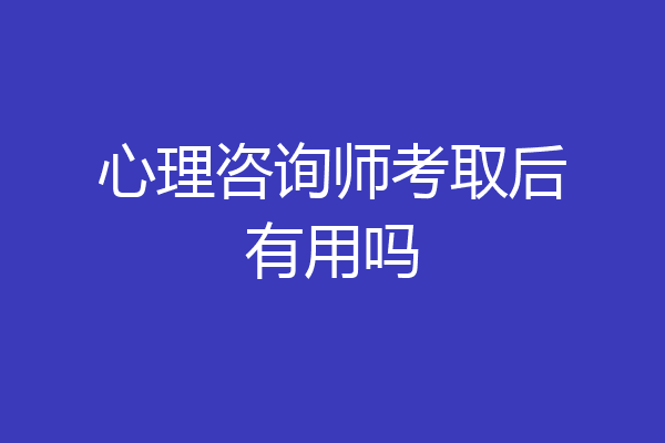 心理咨询师考取后有用吗