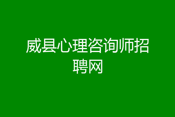 威县心理咨询师招聘网