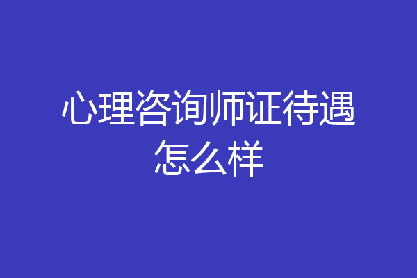 心理咨询师证待遇怎么样