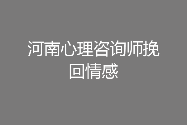 河南心理咨询师挽回情感