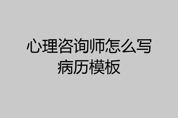 心理咨询师怎么写病历模板