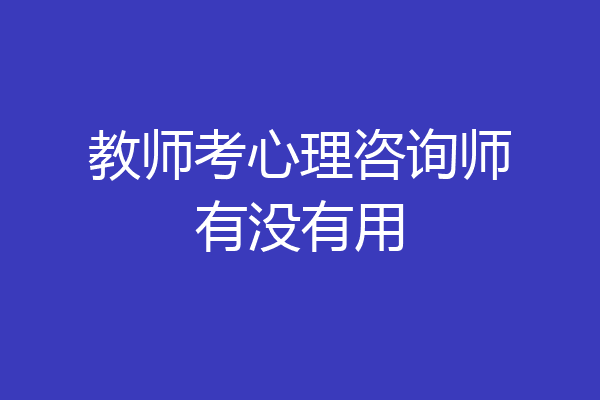 教师考心理咨询师有没有用