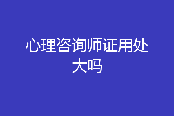心理咨询师证用处大吗
