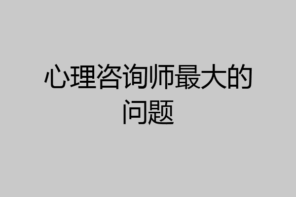 心理咨询师最大的问题