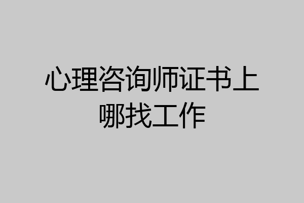 心理咨询师证书上哪找工作