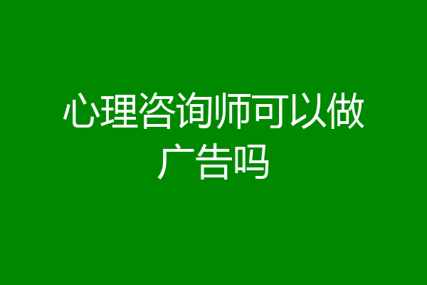 心理咨询师可以做广告吗