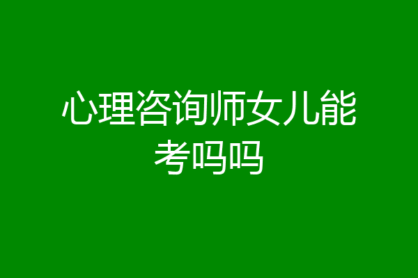 心理咨询师女儿能考吗吗