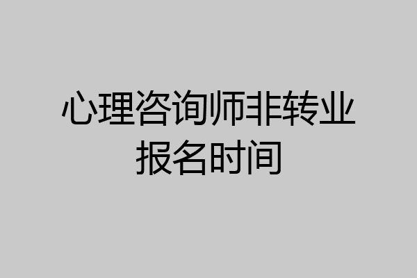 心理咨询师非转业报名时间