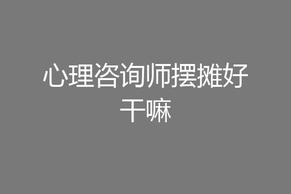 心理咨询师摆摊好干嘛