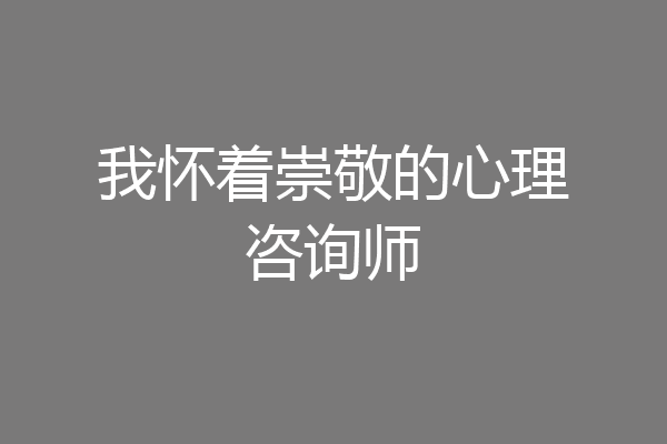 我怀着崇敬的心理咨询师