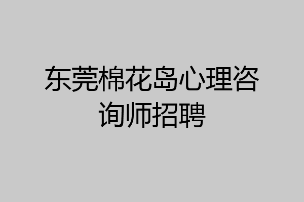 东莞棉花岛心理咨询师招聘