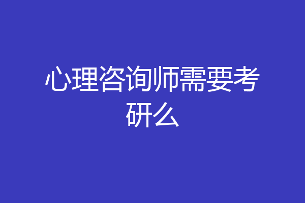 心理咨询师需要考研么