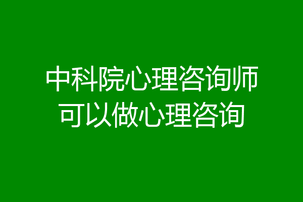 中科院心理咨询师可以做心理咨询