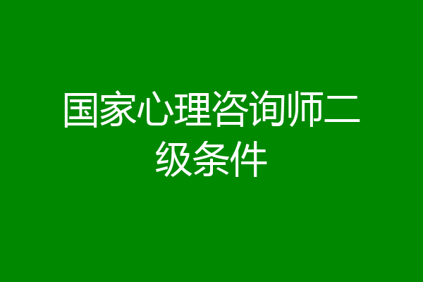国家心理咨询师二级条件