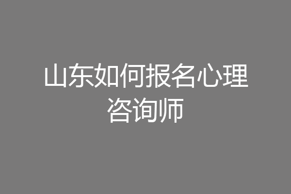 山东如何报名心理咨询师