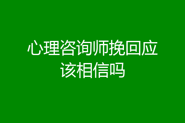 心理咨询师挽回应该相信吗