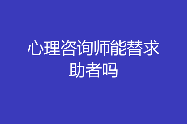 心理咨询师能替求助者吗