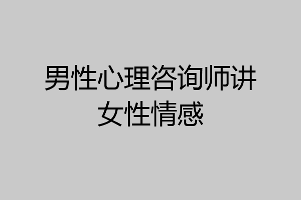 男性心理咨询师讲女性情感