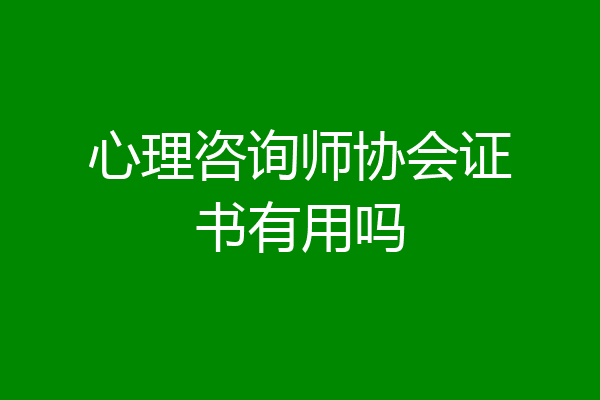 心理咨询师协会证书有用吗