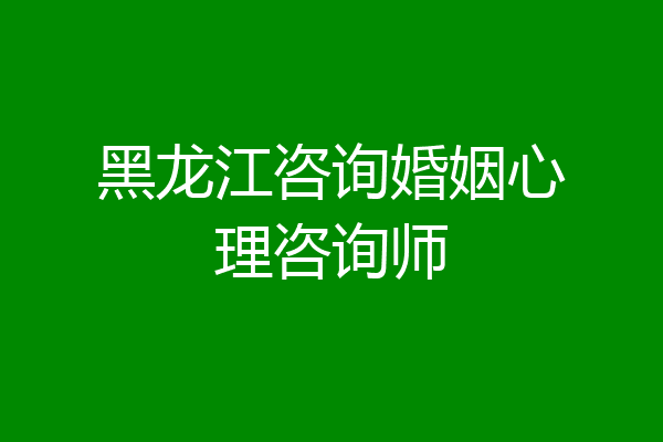 黑龙江咨询婚姻心理咨询师