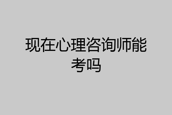 现在心理咨询师能考吗