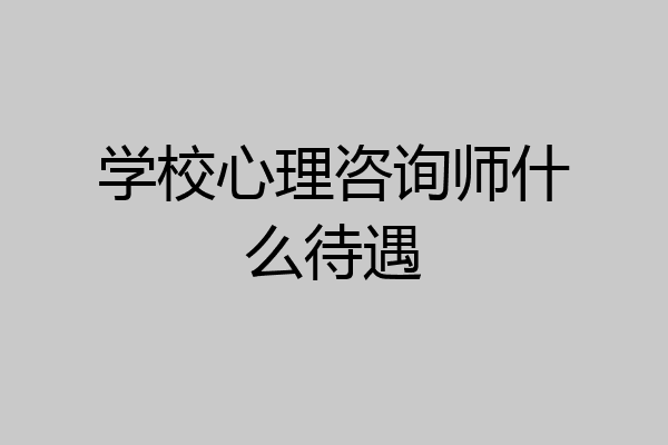 学校心理咨询师什么待遇