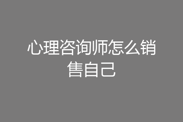 心理咨询师怎么销售自己