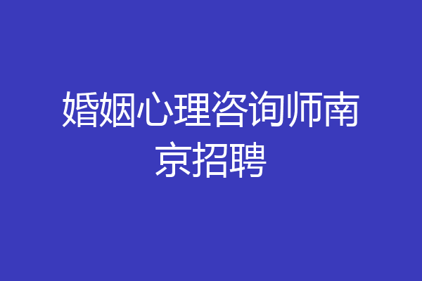 婚姻心理咨询师南京招聘