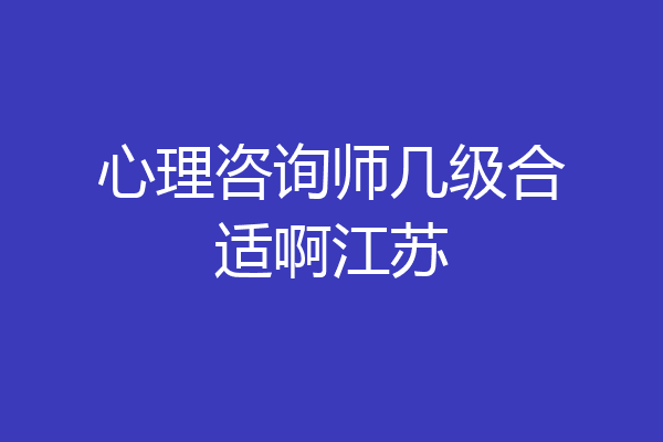心理咨询师几级合适啊江苏