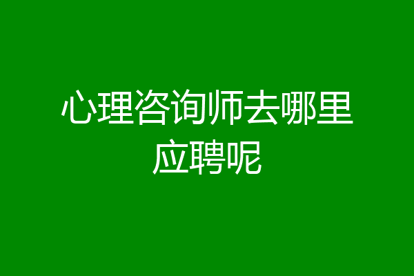 心理咨询师去哪里应聘呢