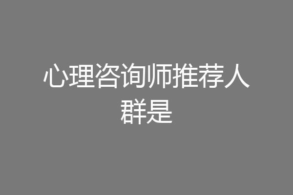 心理咨询师推荐人群是