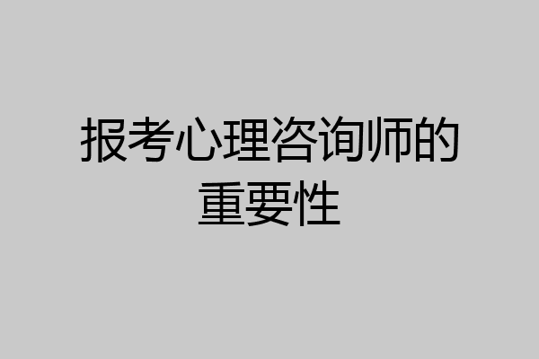 报考心理咨询师的重要性