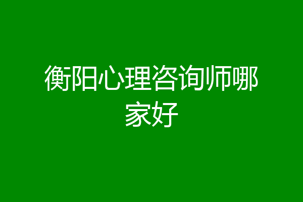 衡阳心理咨询师哪家好