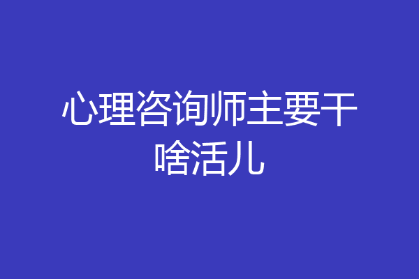 心理咨询师主要干啥活儿