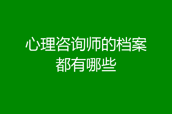 心理咨询师的档案都有哪些